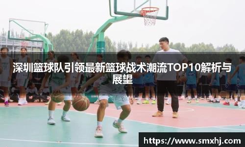深圳篮球队引领最新篮球战术潮流TOP10解析与展望