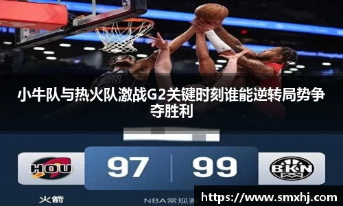 小牛队与热火队激战G2关键时刻谁能逆转局势争夺胜利