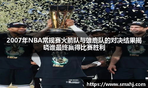 2007年NBA常规赛火箭队与雄鹿队的对决结果揭晓谁最终赢得比赛胜利