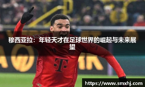 穆西亚拉：年轻天才在足球世界的崛起与未来展望